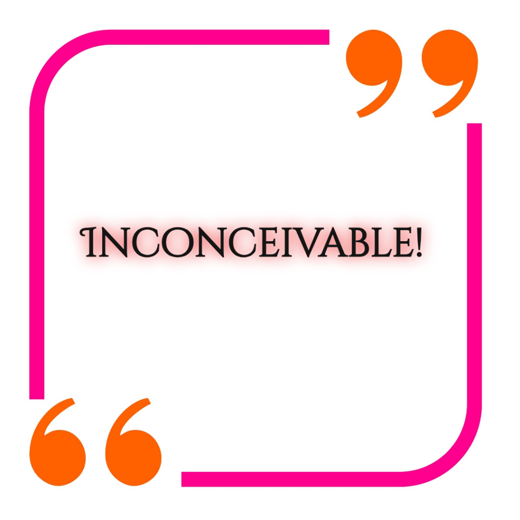 Quotation from "The Princess Bride" by William Goldman: "Inconceivable!"